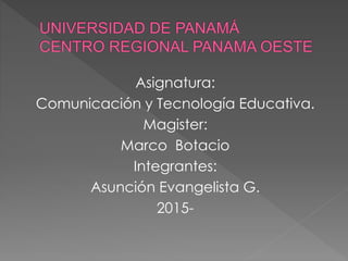 Asignatura:
Comunicación y Tecnología Educativa.
Magister:
Marco Botacio
Integrantes:
Asunción Evangelista G.
2015-
 