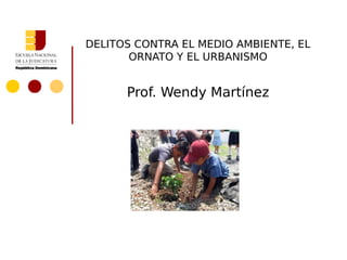DELITOS CONTRA EL MEDIO AMBIENTE, EL
       ORNATO Y EL URBANISMO


      Prof. Wendy Martínez
 