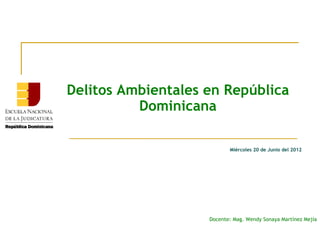 Delitos Ambientales en República
          Dominicana

                           Miércoles 20 de Junio del 2012




                    Docente: Mag. Wendy Sonaya Martínez Mejía
 