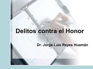 Delitos contra el Honor
Dr. Jorge Luis Reyes Huamán
 
