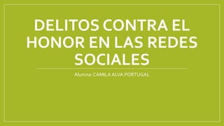DELITOS CONTRA EL
HONOR EN LAS REDES
SOCIALES
Alumna: CAMILA ALVA PORTUGAL
 