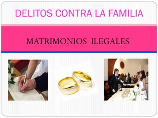 MATRIMONIOS ILEGALES
DELITOS CONTRA LA FAMILIA
 