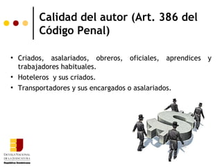 Calidad del autor (Art. 386 del
         Código Penal)


    Criados, asalariados, obreros, oficiales, aprendices y
    trabajadores habituales.

    Hoteleros y sus criados.

    Transportadores y sus encargados o asalariados.
 