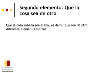 Segundo elemento: Que la
         cosa sea de otro

Que la cosa robada sea ajena, es decir, que sea de otro
diferente a quien la sustrae
 