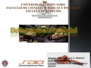 UNIVERSIDAD FERMIN TORO
FACULTAD DE CIENCIAS JURÍDICAS Y POLÍTICAS
ESCUELA DE DERECHO
Delitos contra la Propiedad
Alumna: Elohim Brens C.I: 18262415
Prof.: Eleana Santander
Cátedra: Derecho Penal Especial SAIAA
2018/B1
 