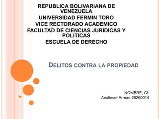 DELITOS CONTRA LA PROPIEDAD
REPUBLICA BOLIVARIANA DE
VENEZUELA
UNIVERSIDAD FERMIN TORO
VICE RECTORADO ACADEMICO
FACULTAD DE CIENCIAS JURIDICAS Y
POLITICAS
ESCUELA DE DERECHO
NOMBRE, CI:
Analieser Armao 26260014
 