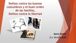Delitos contra las buenas
costumbres y el buen orden
de las familias,
Delitos contra la libertad
Maria Rubio
C.I. 24.633.830
 
