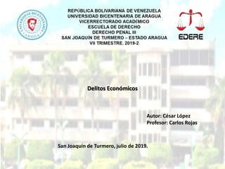 Delitos Económicos
Autor: César López
Profesor: Carlos Rojas
San Joaquín de Turmero, julio de 2019.
 