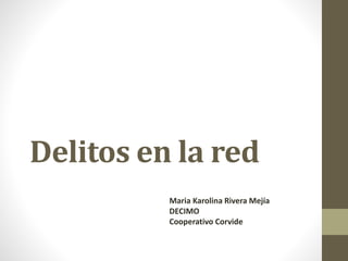 Delitos en la red
Maria Karolina Rivera Mejía
DECIMO
Cooperativo Corvide
 