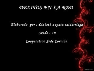 DELITOS EN LA RED
Elaborado por : Lizbeth zapata saldarriaga
Grado : 10
Cooperativo Sede Corvide
 
