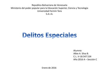 Republica Bolivariana de Venezuela
Ministerio del poder popular para la Educación Superior, Ciencia y Tecnología
Universidad Fermín Toro
S.A.I.A.
Alumno:
Albie A. Silva B.
C.I.; V-18.547.534
Año 2016 A – Sección C
Enero de 2016
 