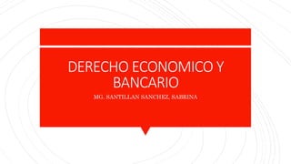 DERECHO ECONOMICO Y
BANCARIO
MG. SANTILLAN SANCHEZ, SABRINA
 