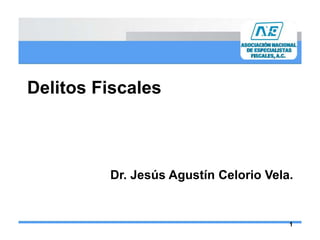 Delitos Fiscales
Dr. Jesús Agustín Celorio Vela.
1
 
