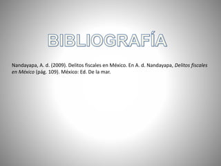 Nandayapa, A. d. (2009). Delitos fiscales en México. En A. d. Nandayapa, Delitos fiscales
en México (pág. 109). México: Ed. De la mar.
 