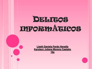 Delitos informáticos Lizeth Daniela Pardo Heredia Karolayn Juliana Moreno Castaño 10a 