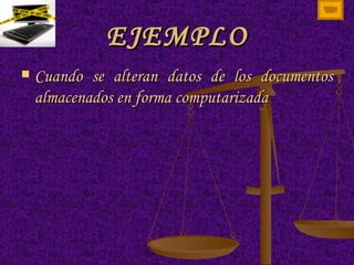 EJEMPLO Cuando se alteran datos de los documentos almacenados en forma computarizada  