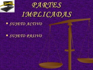 PARTES IMPLICADAS SUJETO ACTIVO   SUJETO PASIVO   