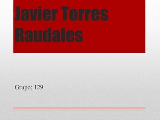 Javier Torres
Raudales
Grupo: 129
 