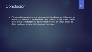 Conclucion
 Para concluir cerraremos este tema comprendiendo que los delitos son un
asunto que ha sumado notoriedad en mexico debido al crecimiento de las
redes a nivel ,ucndial por ello es impotante conocer los tipos y clases de
delito existentes para no caer ni concurrir en estos
11
 