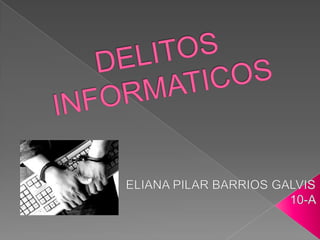 DELITOS INFORMATICOS ELIANA PILAR BARRIOS GALVIS  10-A  