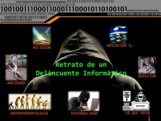 UBICACIÓN G.
           RELIGION



                 Retrato de un
            Delincuente Informático                 ADICCION
ANCIEDAD




 ANTROPORMOFOLOGIA    PERSONALIDAD           LO QUE ODIA
 