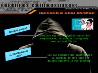 Conductas que van dirigidas contra las
 computadoras, accesorios o programas
         como entidad física.




      Las que permiten dar soporte para
         lo cometido de otro tipo de
      delitos mediante la red Internet.
 