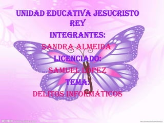 Unidad educativa Jesucristo
             Rey
        Integrantes:
      Sandra Almeida
         Licenciado:
       Samuel López
            Tema:
    Delitos Informáticos
 