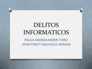 DELITOS
INFORMATICOS
  PAULA ANDREA MARIN TORO
JOHN FREDY MACHUCA VARGAS
 
