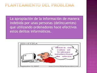  La apropiación de la información de manera
indebida por unas personas (delincuentes)
que utilizando ordenadores hace efectivos
estos delitos informáticos.
 