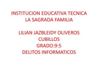 INSTITUCION EDUCATIVA TECNICA
LA SAGRADA FAMILIA
LILIAN JAZBLEIDY OLIVEROS
CUBILLOS
GRADO:9:5
DELITOS INFORMATICOS
 