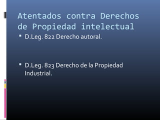 Atentados contra Derechos
de Propiedad intelectual
 D.Leg. 822 Derecho autoral.
 D.Leg. 823 Derecho de la Propiedad
Industrial.
 