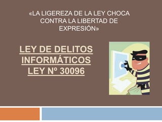 «LA LIGEREZA DE LA LEY CHOCA
CONTRA LA LIBERTAD DE
EXPRESIÓN»

LEY DE DELITOS
INFORMÁTICOS
LEY Nº 30096

 