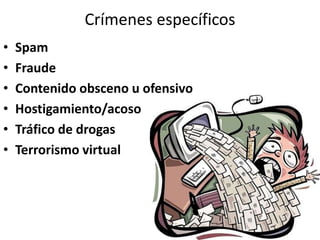 Crímenes específicos
• Spam
• Fraude
• Contenido obsceno u ofensivo
• Hostigamiento/acoso
• Tráfico de drogas
• Terrorismo virtual
 