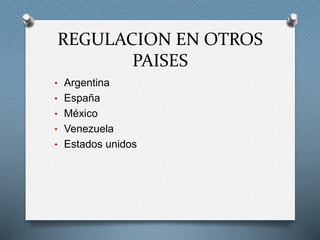 REGULACION EN OTROS 
PAISES 
• Argentina 
• España 
• México 
• Venezuela 
• Estados unidos 

