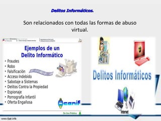 Delitos Informáticos.
Son relacionados con todas las formas de abuso
virtual.
 