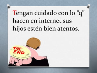 Tengan cuidado con lo “q”
hacen en internet sus
hijos estén bien atentos.
 