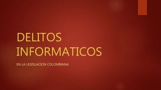 DELITOS
INFORMATICOS
EN LA LEGISLACION COLOMBIANA
 
