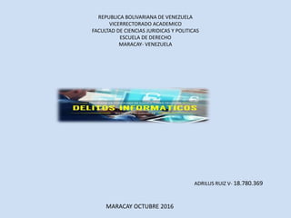 REPUBLICA BOLIVARIANA DE VENEZUELA
VICERRECTORADO ACADEMICO
FACULTAD DE CIENCIAS JURIDICAS Y POLITICAS
ESCUELA DE DERECHO
MARACAY- VENEZUELA
ADRILUS RUIZ V- 18.780.369
MARACAY OCTUBRE 2016
 