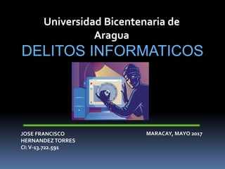 Universidad Bicentenaria de
Aragua
DELITOS INFORMATICOS
JOSE FRANCISCO
HERNANDEZ TORRES
CI:V-13.722.591
MARACAY, MAYO 2017
 