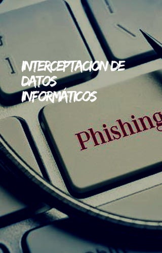 INTERCEPTACIONDE
DATOS
INFORMÁTICOS
 