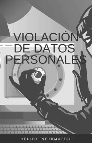 VIOLACIÓN
DE DATOS
PERSONALES
D E L I T O I N F O R M Á T I C O
 