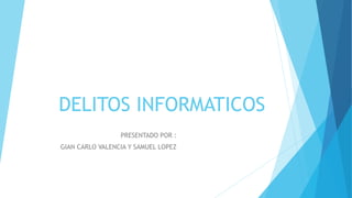 DELITOS INFORMATICOS
PRESENTADO POR :
GIAN CARLO VALENCIA Y SAMUEL LOPEZ
 