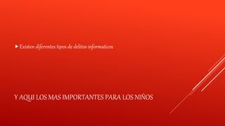 Y AQUI LOS MAS IMPORTANTES PARA LOS NIÑOS
Existen diferentes tipos de delitos informaticos
 