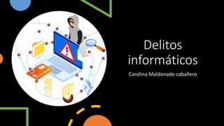 Delitos
informáticos
Carolina Maldonado caballero
 