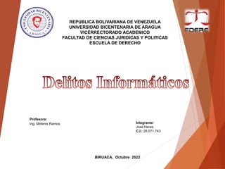 REPUBLICA BOLIVARIANA DE VENEZUELA
UNIVERSIDAD BICENTENARIA DE ARAGUA
VICERRECTORADO ACADEMICO
FACULTAD DE CIENCIAS JURIDICAS Y POLITICAS
ESCUELA DE DERECHO
Integrante:
José Heres
C.I.: 28.071.743
BIRUACA, Octubre 2022
Profesora:
Ing. Mirlenis Ramos
 