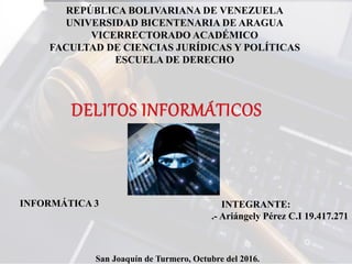 INTEGRANTE:
.- Ariángely Pérez C.I 19.417.271
REPÚBLICA BOLIVARIANA DE VENEZUELA
UNIVERSIDAD BICENTENARIA DE ARAGUA
VICERRECTORADO ACADÉMICO
FACULTAD DE CIENCIAS JURÍDICAS Y POLÍTICAS
ESCUELA DE DERECHO
San Joaquín de Turmero, Octubre del 2016.
INFORMÁTICA 3
 