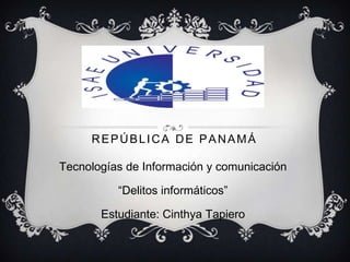 REPÚBLICA DE PANAMÁ
Tecnologías de Información y comunicación
“Delitos informáticos”
Estudiante: Cinthya Tapiero
 