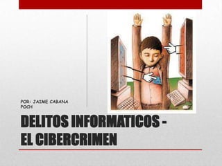 DELITOS INFORMATICOS -
EL CIBERCRIMEN
POR: JAIME CABANA
POCH
 