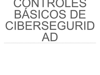 CONTROLES
BÁSICOS DE
CIBERSEGURID
AD
 