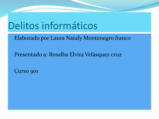 Delitos informáticos
 Elaborado por Laura Nataly Montenegro franco
 Presentado a: Rosalba Elvira Velásquez cruz
 Curso 901
 